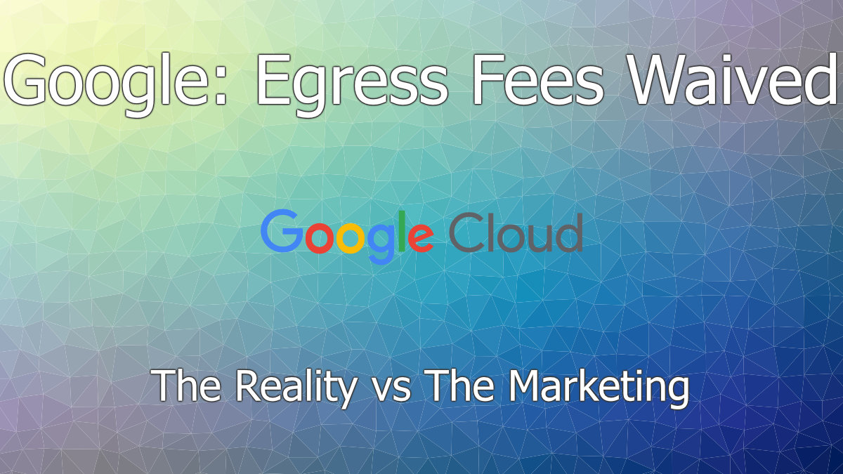 Google: Egress Fees Waived – The Reality vs The Marketing